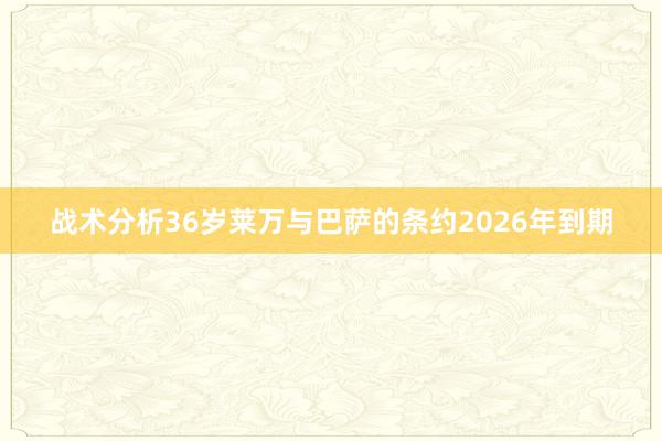 战术分析36岁莱万与巴萨的条约2026年到期