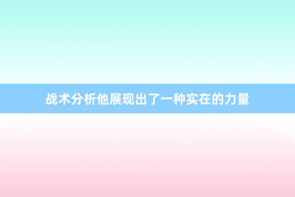 战术分析他展现出了一种实在的力量