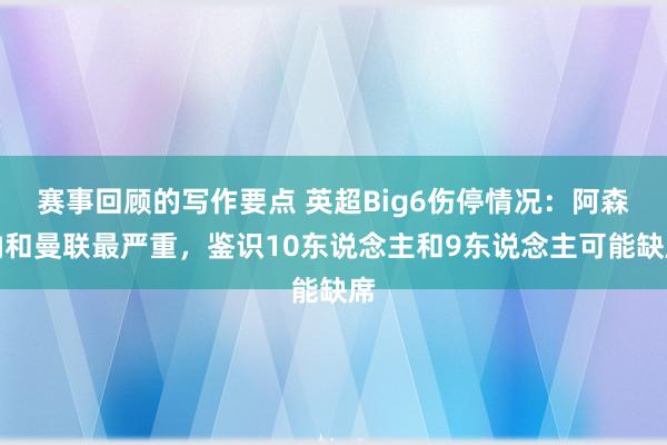 赛事回顾的写作要点 英超Big6伤停情况：阿森纳和曼联最严重，鉴识10东说念主和9东说念主可能缺席