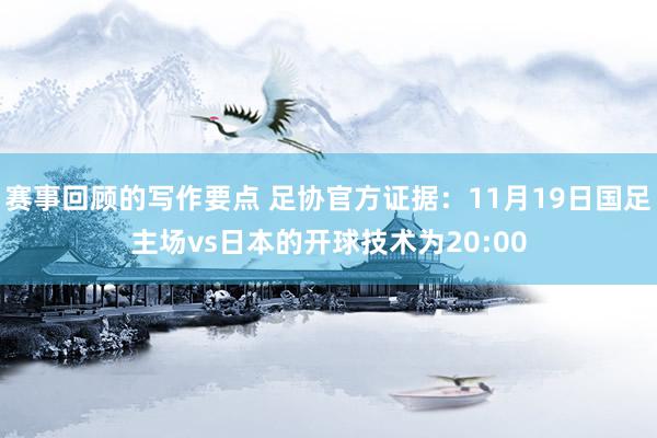 赛事回顾的写作要点 足协官方证据：11月19日国足主场vs日本的开球技术为20:00