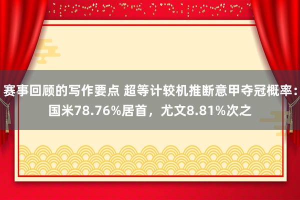 赛事回顾的写作要点 超等计较机推断意甲夺冠概率：国米78.76%居首，尤文8.81%次之