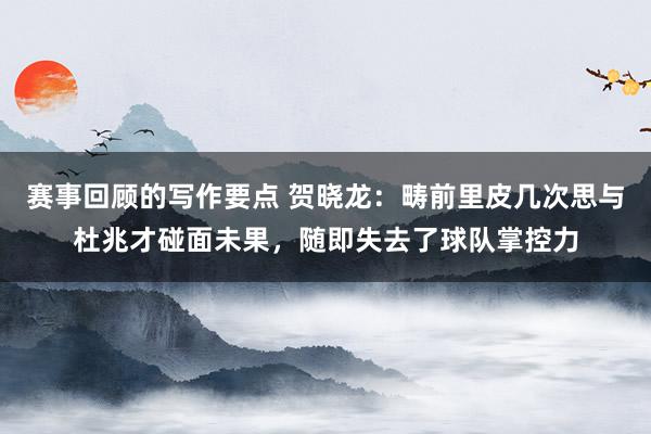 赛事回顾的写作要点 贺晓龙：畴前里皮几次思与杜兆才碰面未果，随即失去了球队掌控力