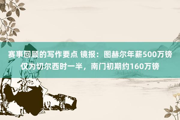 赛事回顾的写作要点 镜报：图赫尔年薪500万镑仅为切尔西时一半，南门初期约160万镑