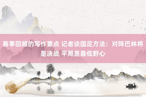 赛事回顾的写作要点 记者谈国足方法：对阵巴林将是决战 平局是最低野心