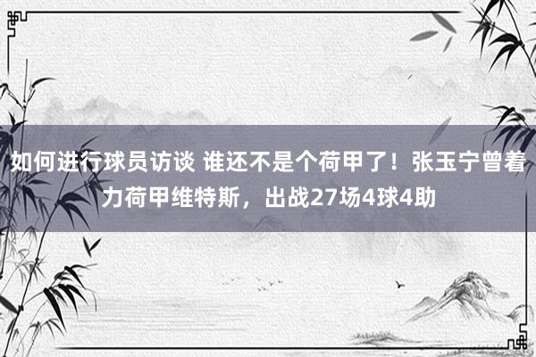 如何进行球员访谈 谁还不是个荷甲了！张玉宁曾着力荷甲维特斯，出战27场4球4助