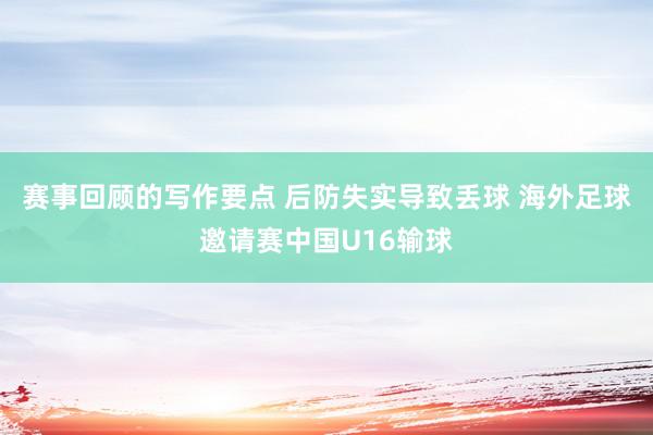 赛事回顾的写作要点 后防失实导致丢球 海外足球邀请赛中国U16输球