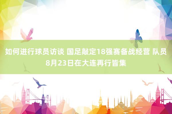 如何进行球员访谈 国足敲定18强赛备战经营 队员8月23日在大连再行皆集