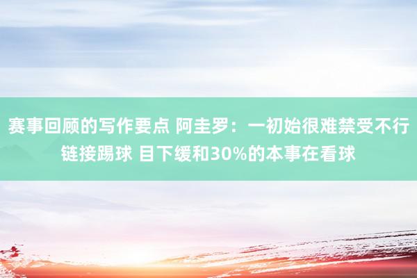 赛事回顾的写作要点 阿圭罗：一初始很难禁受不行链接踢球 目下缓和30%的本事在看球