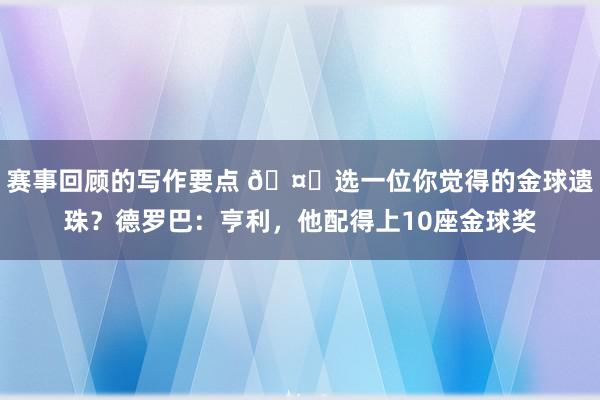 赛事回顾的写作要点 🤔选一位你觉得的金球遗珠？德罗巴：亨利，他配得上10座金球奖