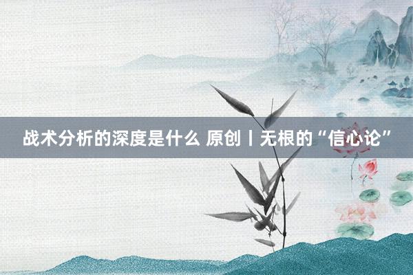 战术分析的深度是什么 原创丨无根的“信心论”