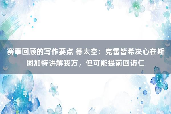 赛事回顾的写作要点 德太空：克雷皆希决心在斯图加特讲解我方，但可能提前回访仁