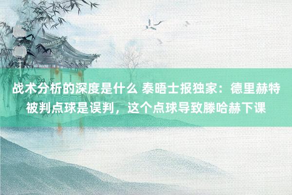 战术分析的深度是什么 泰晤士报独家：德里赫特被判点球是误判，这个点球导致滕哈赫下课