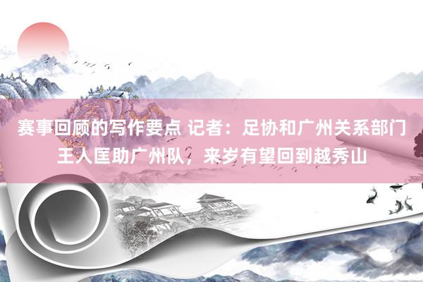 赛事回顾的写作要点 记者：足协和广州关系部门王人匡助广州队，来岁有望回到越秀山