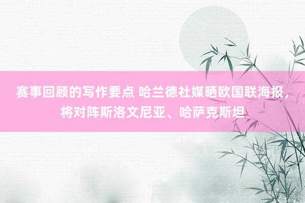 赛事回顾的写作要点 哈兰德社媒晒欧国联海报，将对阵斯洛文尼亚、哈萨克斯坦