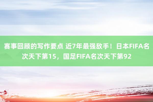 赛事回顾的写作要点 近7年最强敌手！日本FIFA名次天下第15，国足FIFA名次天下第92