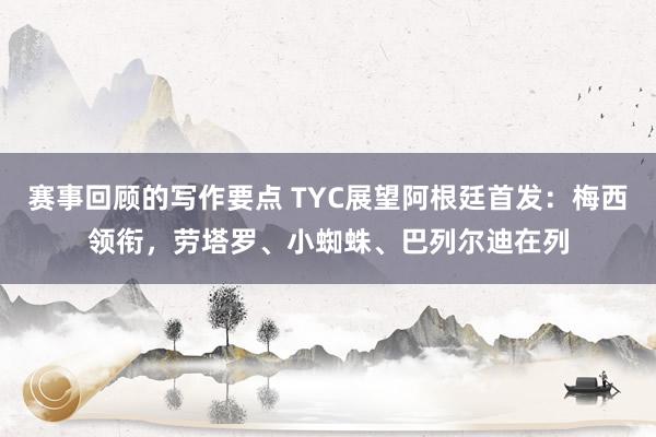 赛事回顾的写作要点 TYC展望阿根廷首发：梅西领衔，劳塔罗、小蜘蛛、巴列尔迪在列