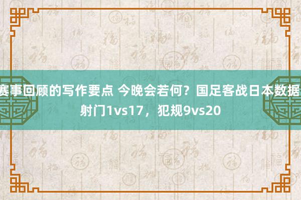 赛事回顾的写作要点 今晚会若何？国足客战日本数据：射门1vs17，犯规9vs20