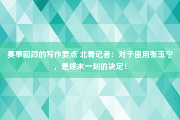 赛事回顾的写作要点 北青记者：对于留用张玉宁，是终末一刻的决定！