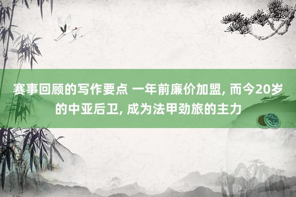 赛事回顾的写作要点 一年前廉价加盟, 而今20岁的中亚后卫, 成为法甲劲旅的主力