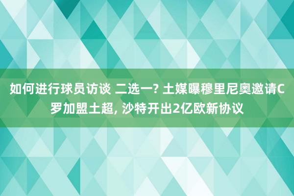 如何进行球员访谈 二选一? 土媒曝穆里尼奥邀请C罗加盟土超, 沙特开出2亿欧新协议