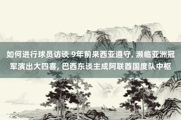 如何进行球员访谈 9年前来西亚遵守, 濒临亚洲冠军演出大四喜, 巴西东谈主成阿联酋国度队中枢