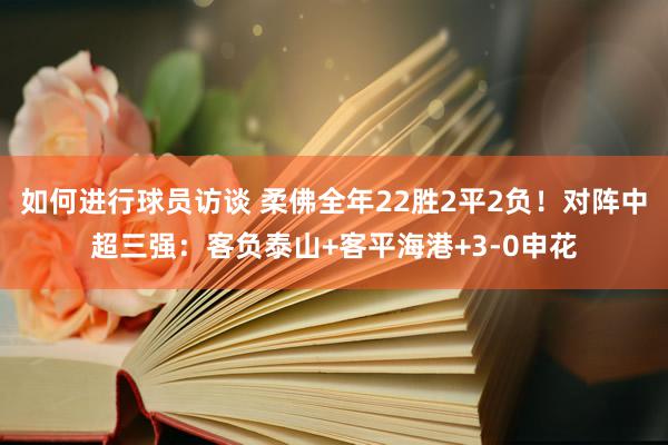 如何进行球员访谈 柔佛全年22胜2平2负！对阵中超三强：客负泰山+客平海港+3-0申花