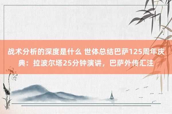 战术分析的深度是什么 世体总结巴萨125周年庆典：拉波尔塔25分钟演讲，巴萨外传汇注