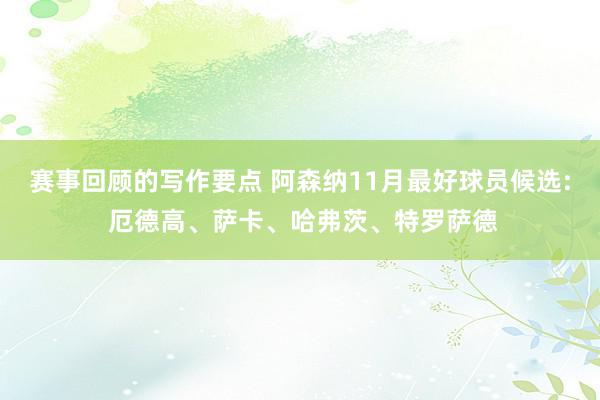 赛事回顾的写作要点 阿森纳11月最好球员候选: 厄德高、萨卡、哈弗茨、特罗萨德