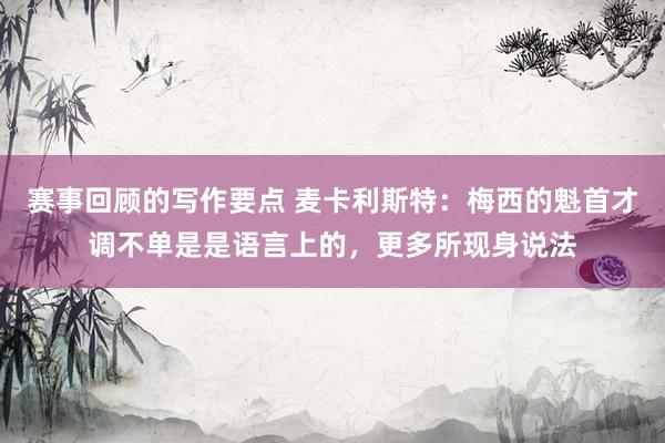 赛事回顾的写作要点 麦卡利斯特：梅西的魁首才调不单是是语言上的，更多所现身说法