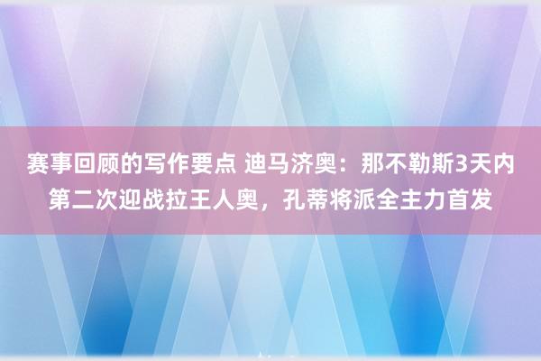 赛事回顾的写作要点 迪马济奥：那不勒斯3天内第二次迎战拉王人奥，孔蒂将派全主力首发