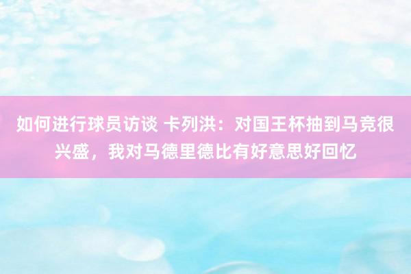 如何进行球员访谈 卡列洪：对国王杯抽到马竞很兴盛，我对马德里德比有好意思好回忆