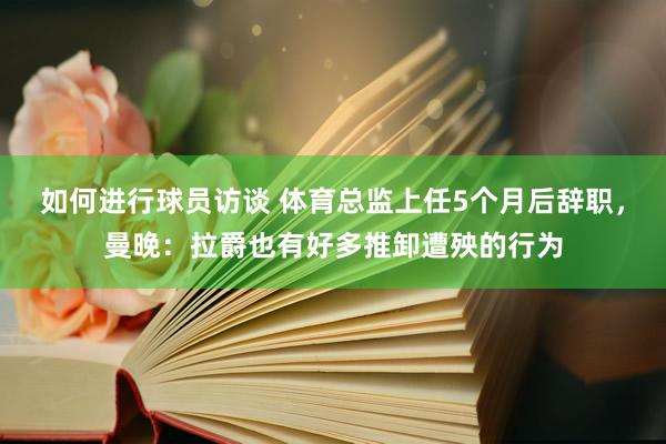 如何进行球员访谈 体育总监上任5个月后辞职，曼晚：拉爵也有好多推卸遭殃的行为