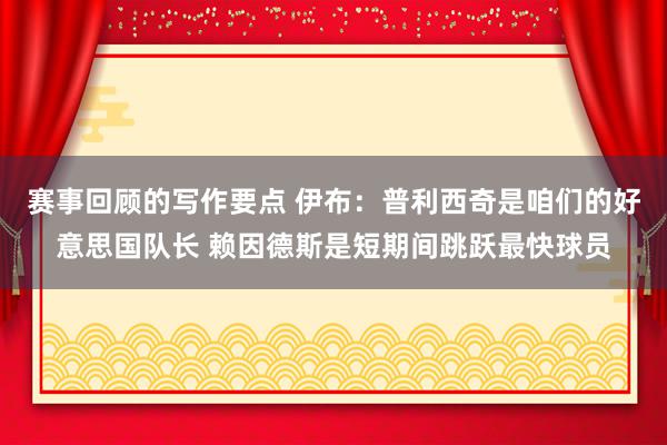 赛事回顾的写作要点 伊布：普利西奇是咱们的好意思国队长 赖因德斯是短期间跳跃最快球员