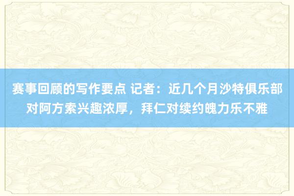 赛事回顾的写作要点 记者：近几个月沙特俱乐部对阿方索兴趣浓厚，拜仁对续约魄力乐不雅