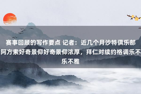 赛事回顾的写作要点 记者：近几个月沙特俱乐部对阿方索好奇景仰好奇景仰浓厚，拜仁对续约格调乐不雅