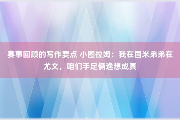 赛事回顾的写作要点 小图拉姆：我在国米弟弟在尤文，咱们手足俩逸想成真