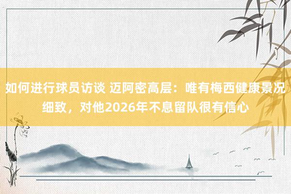 如何进行球员访谈 迈阿密高层：唯有梅西健康景况细致，对他2026年不息留队很有信心