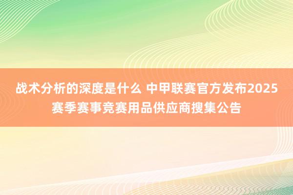 战术分析的深度是什么 中甲联赛官方发布2025赛季赛事竞赛用品供应商搜集公告