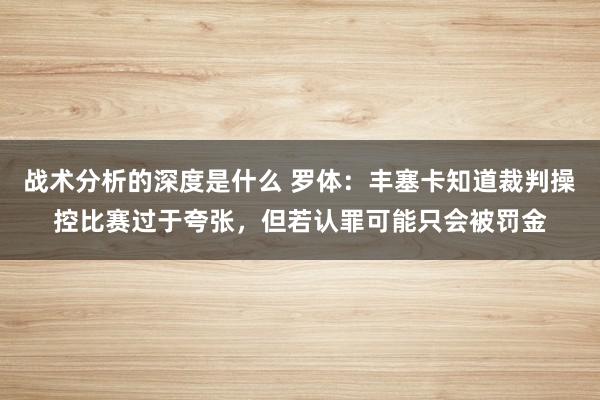 战术分析的深度是什么 罗体：丰塞卡知道裁判操控比赛过于夸张，但若认罪可能只会被罚金