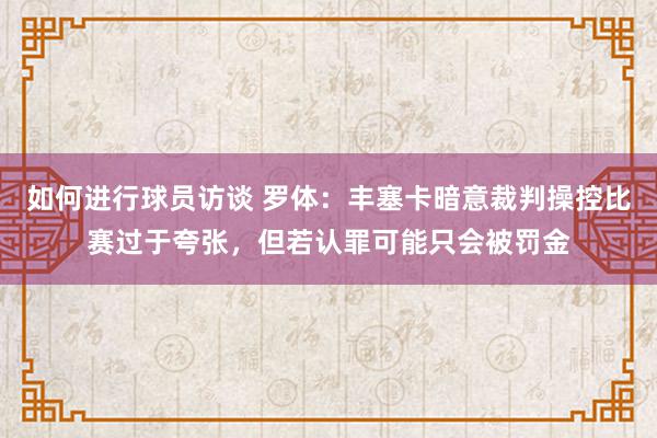 如何进行球员访谈 罗体：丰塞卡暗意裁判操控比赛过于夸张，但若认罪可能只会被罚金