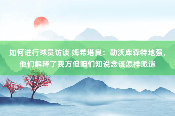 如何进行球员访谈 姆希塔良：勒沃库森特地强，他们解释了我方但咱们知说念该怎样派遣