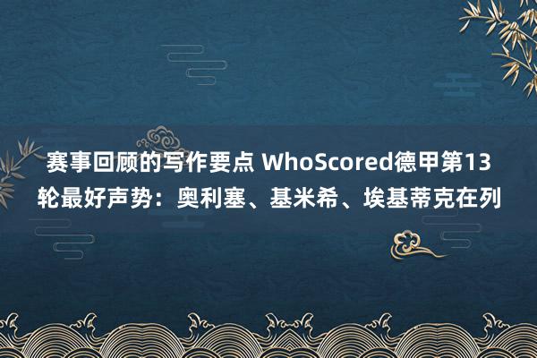 赛事回顾的写作要点 WhoScored德甲第13轮最好声势：奥利塞、基米希、埃基蒂克在列