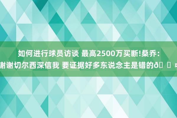 如何进行球员访谈 最高2500万买断!桑乔：谢谢切尔西深信我 要证据好多东说念主是错的😤