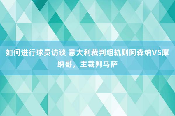 如何进行球员访谈 意大利裁判组轨则阿森纳VS摩纳哥，主裁判马萨