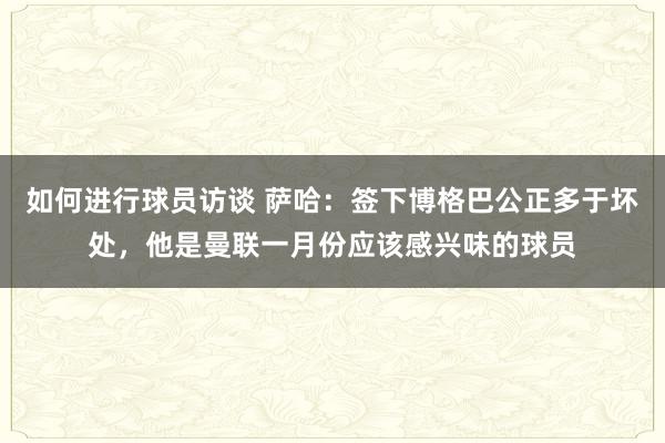 如何进行球员访谈 萨哈：签下博格巴公正多于坏处，他是曼联一月份应该感兴味的球员