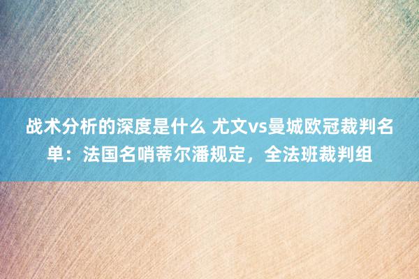 战术分析的深度是什么 尤文vs曼城欧冠裁判名单：法国名哨蒂尔潘规定，全法班裁判组