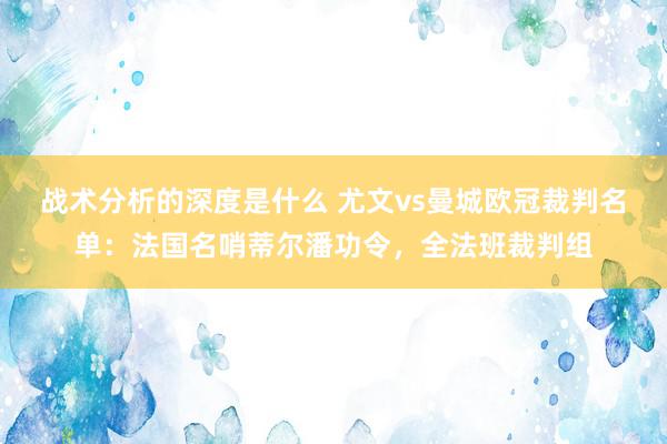 战术分析的深度是什么 尤文vs曼城欧冠裁判名单：法国名哨蒂尔潘功令，全法班裁判组