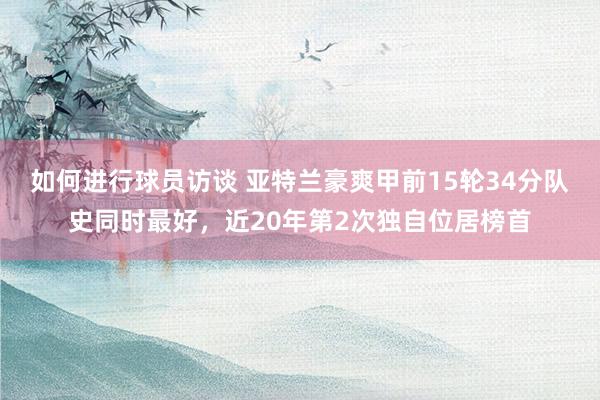 如何进行球员访谈 亚特兰豪爽甲前15轮34分队史同时最好，近20年第2次独自位居榜首