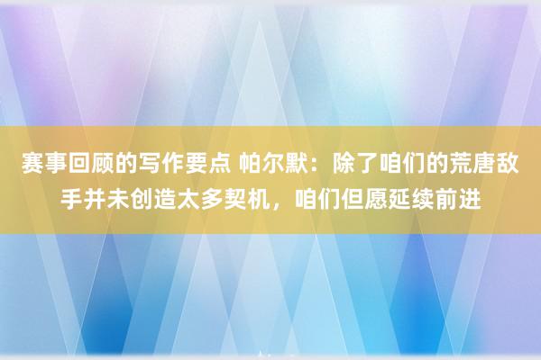 赛事回顾的写作要点 帕尔默：除了咱们的荒唐敌手并未创造太多契机，咱们但愿延续前进