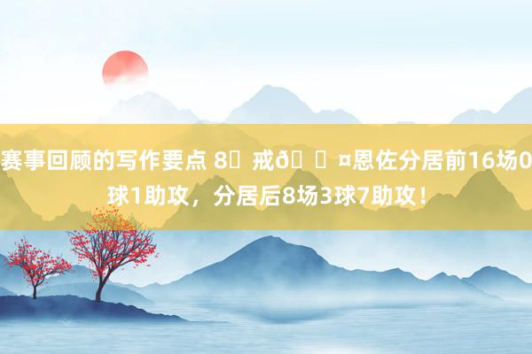 赛事回顾的写作要点 8⃣戒😤恩佐分居前16场0球1助攻，分居后8场3球7助攻！